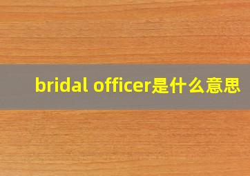 bridal officer是什么意思